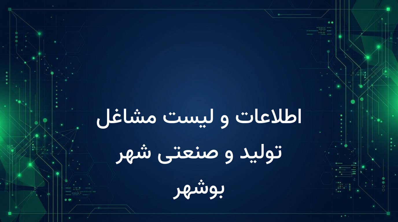 اطلاعات و لیست مشاغل تولید و صنعتی شهر بوشهر