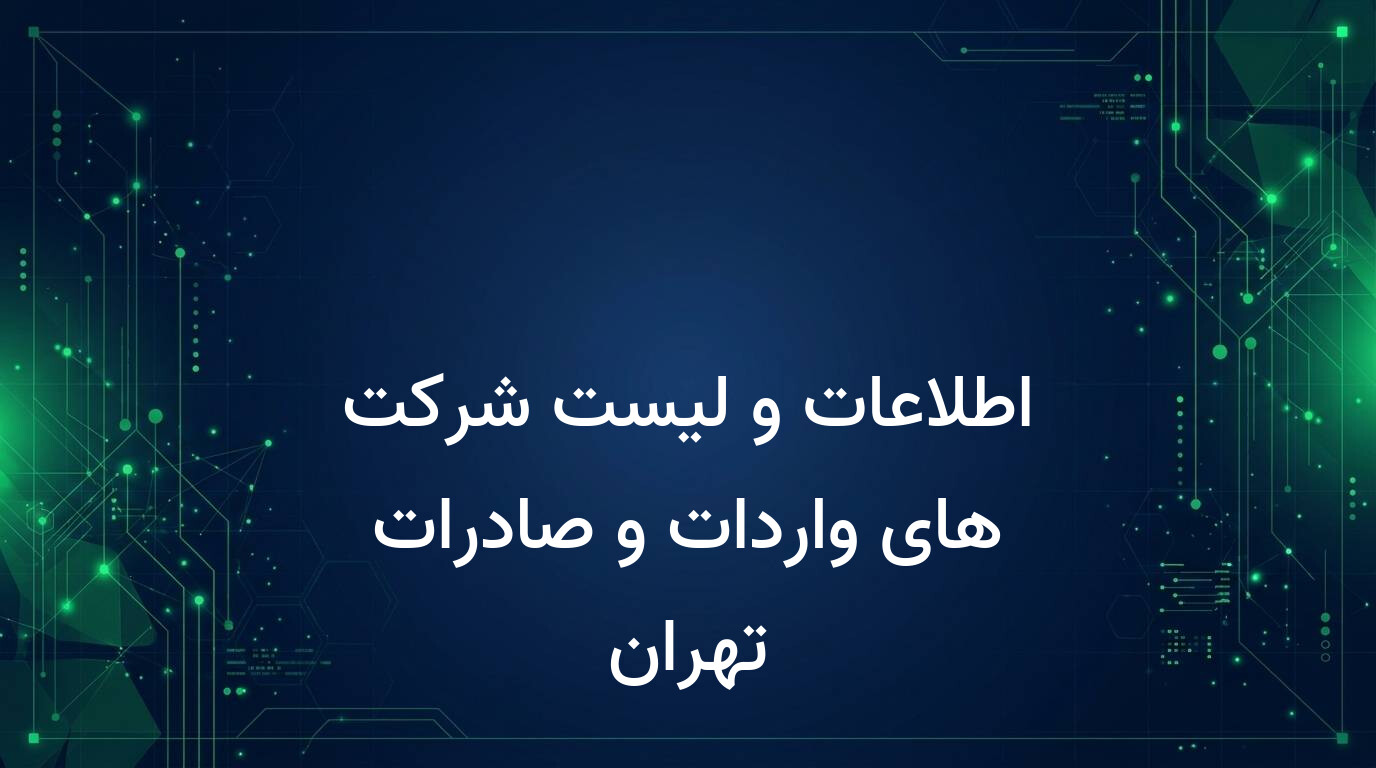 اطلاعات و لیست شرکت های واردات و صادرات تهران