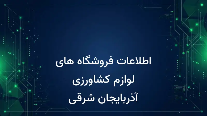 اطلاعات فروشگاه های لوازم کشاورزی آذربایجان شرقی