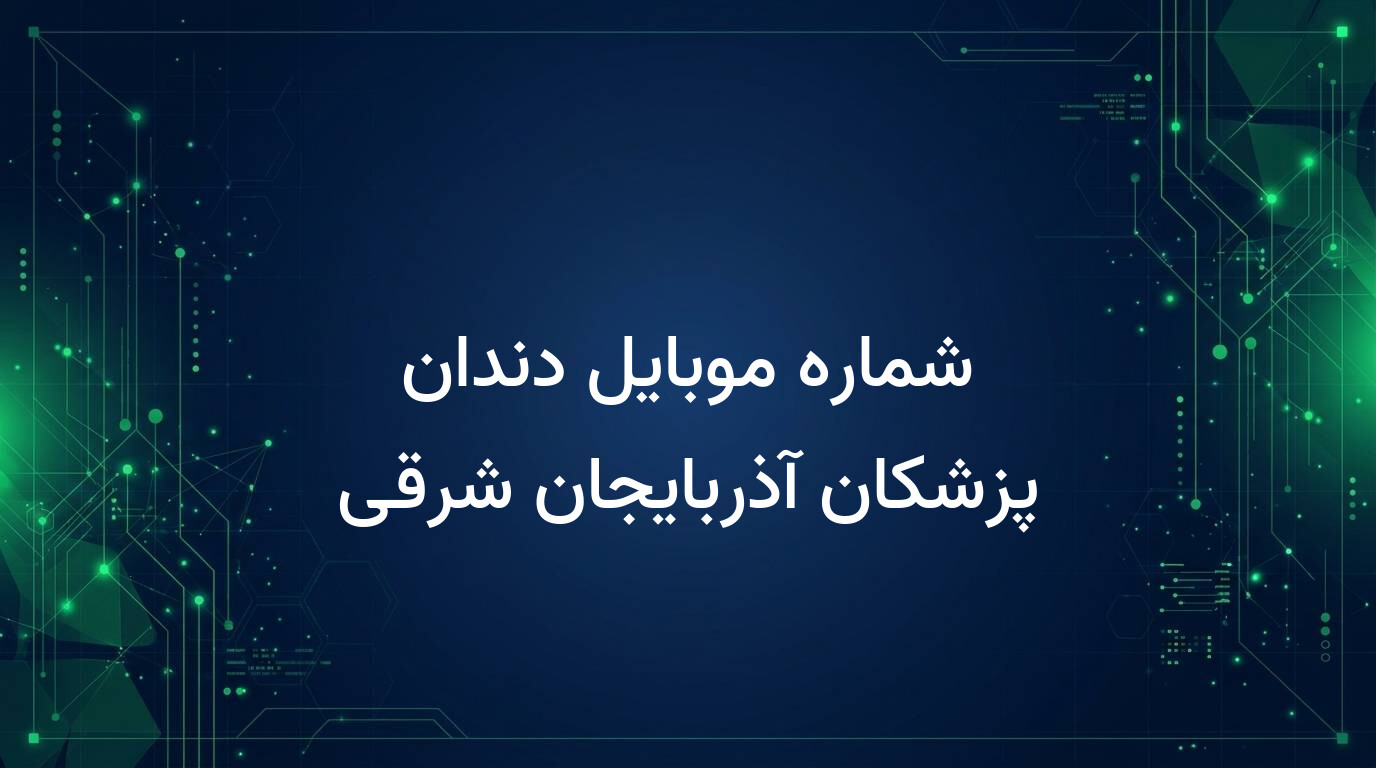 شماره موبایل دندان پزشکان آذربایجان شرقی